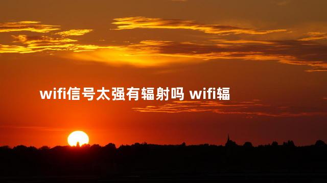 wifi信号太强有辐射吗 wifi辐射吗